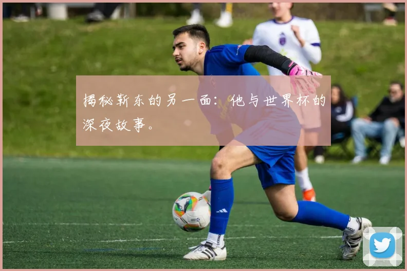 揭秘靳东的另一面：他与世界杯的深夜故事。